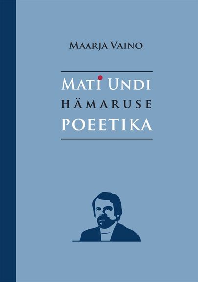 Maarja Vaino «Mati Undi hämaruse poeetika».