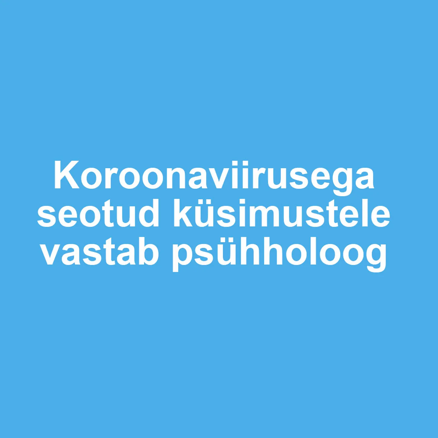 Koroonaviirusega seotud küsimustele vastab psühholoog