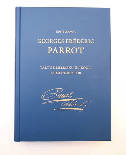 Epi Tohvri monograafia «Georges Frédéric Parrot: Tartu Keiserliku Ülikooli esimene rektor».